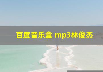 百度音乐盒 mp3林俊杰